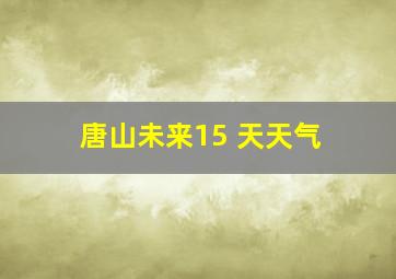 唐山未来15 天天气